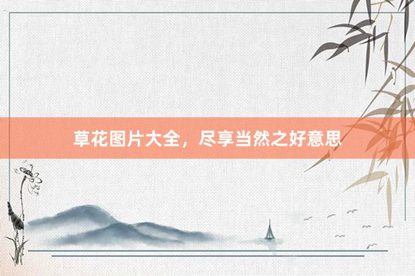 草花图片大全，尽享当然之好意思